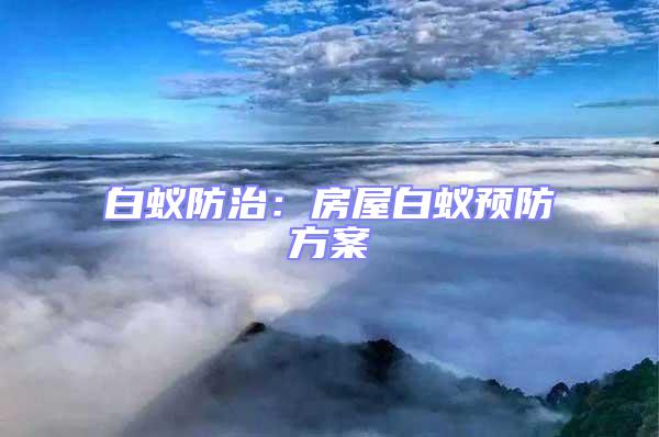 白蟻防治：房屋白蟻預(yù)防方案