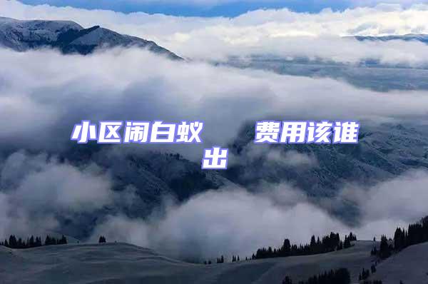 小區(qū)鬧白蟻   費用該誰出