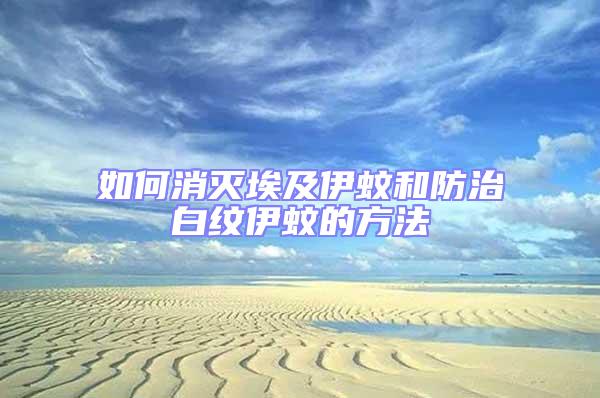 如何消滅埃及伊蚊和防治白紋伊蚊的方法
