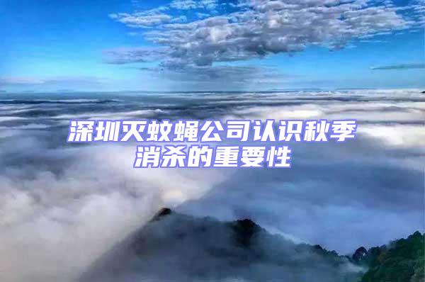 深圳滅蚊蠅公司認(rèn)識(shí)秋季消殺的重要性