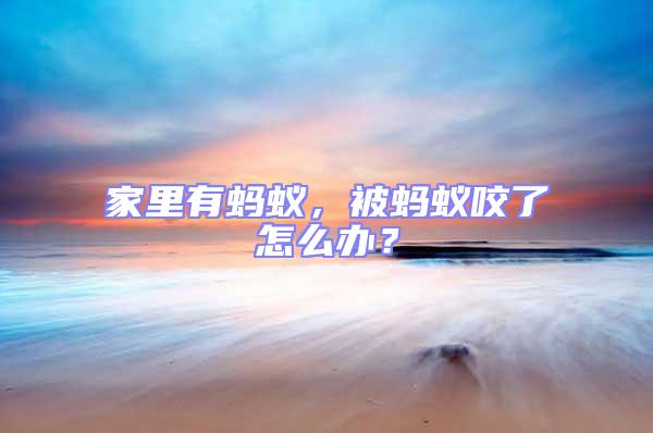 家里有螞蟻，被螞蟻咬了怎么辦？
