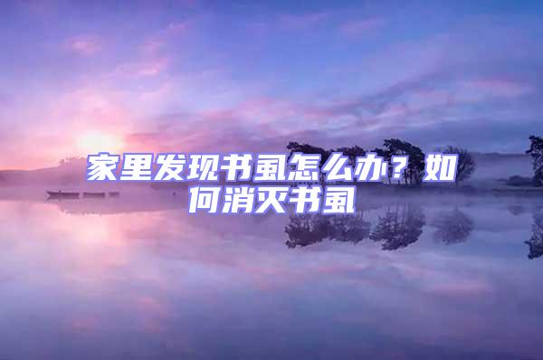 家里發現書虱怎么辦？如何消滅書虱