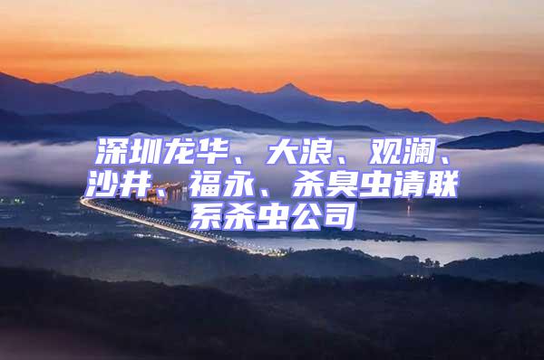 深圳龍華、大浪、觀瀾、沙井、福永、殺臭蟲請聯系殺蟲公司
