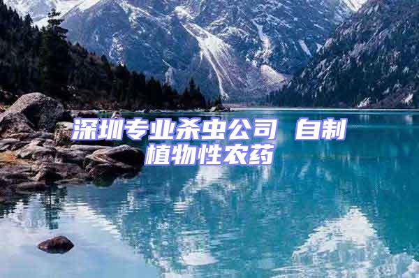 深圳專業(yè)殺蟲公司 自制植物性農(nóng)藥
