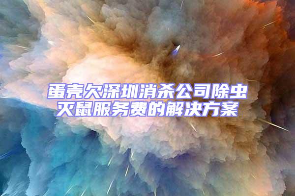 蛋殼欠深圳消殺公司除蟲滅鼠服務(wù)費的解決方案