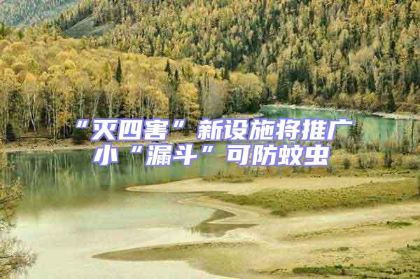 “滅四害”新設施將推廣 小“漏斗”可防蚊蟲
