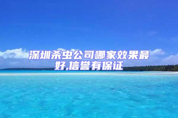 深圳殺蟲公司哪家效果最好,信譽有保證