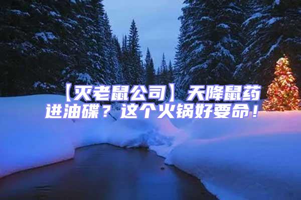 【滅老鼠公司】天降鼠藥進(jìn)油碟？這個火鍋好要命！