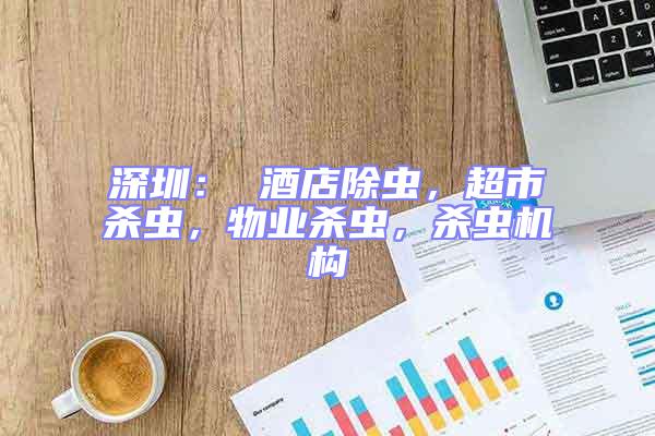 深圳： 酒店除蟲，超市殺蟲，物業殺蟲，殺蟲機構