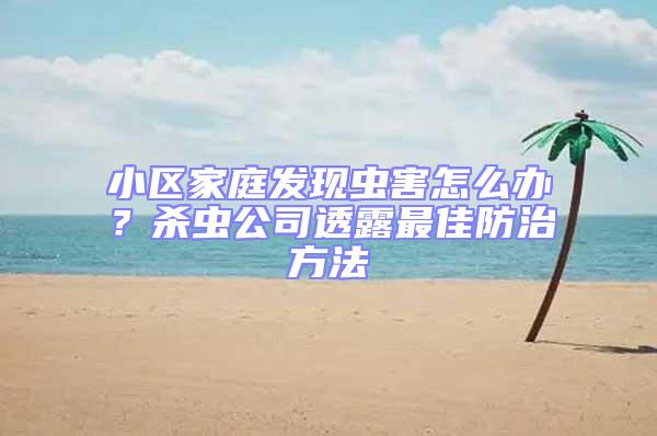 小區家庭發現蟲害怎么辦？殺蟲公司透露最佳防治方法
