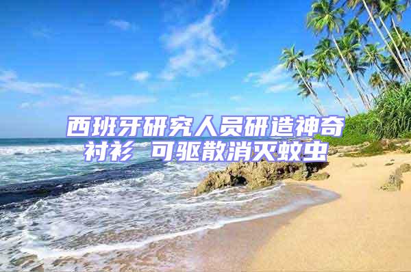 西班牙研究人員研造神奇襯衫 可驅(qū)散消滅蚊蟲