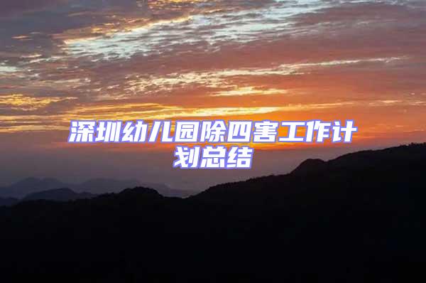 深圳幼兒園除四害工作計(jì)劃總結(jié)