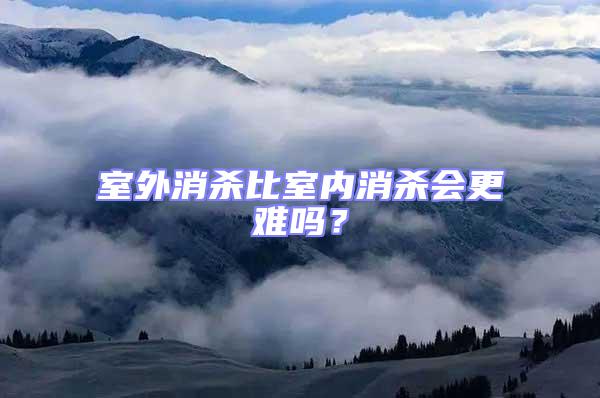 室外消殺比室內消殺會更難嗎？