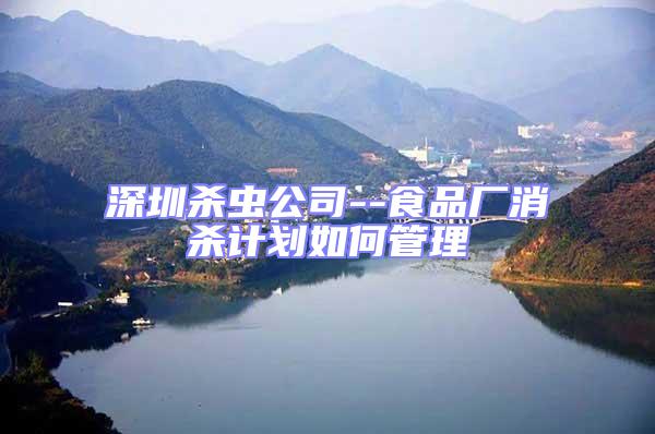 深圳殺蟲公司--食品廠消殺計劃如何管理