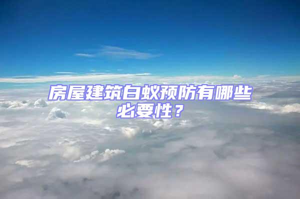 房屋建筑白蟻預防有哪些必要性？