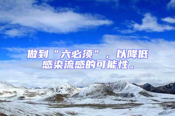 做到“六必須”，以降低感染流感的可能性。
