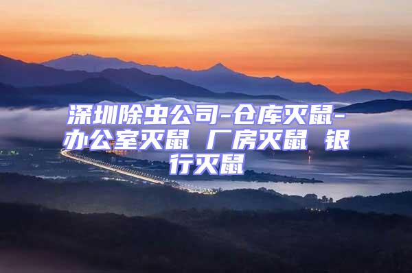 深圳除蟲公司-倉庫滅鼠-辦公室滅鼠 廠房滅鼠 銀行滅鼠