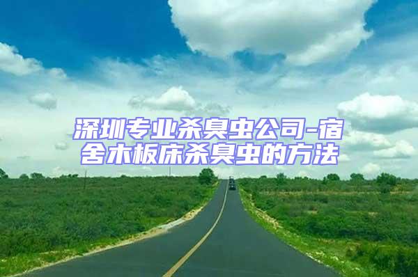 深圳專業(yè)殺臭蟲公司-宿舍木板床殺臭蟲的方法