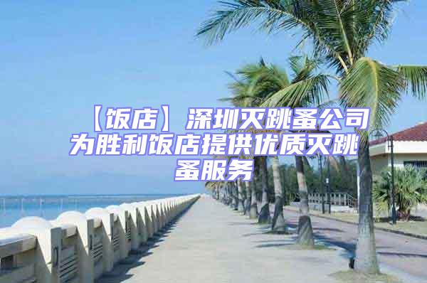 【飯店】深圳滅跳蚤公司為勝利飯店提供優質滅跳蚤服務