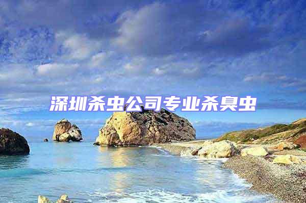 深圳殺蟲公司專業殺臭蟲