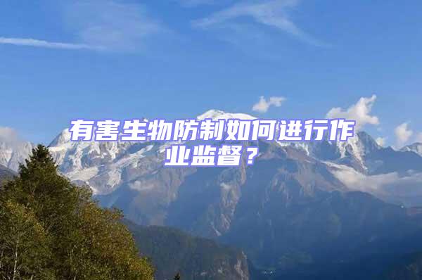 有害生物防制如何進行作業監督？