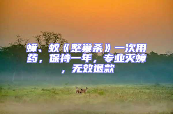 蟑、蟻《整巢殺》一次用藥，保持一年，專業(yè)滅蟑，無效退款