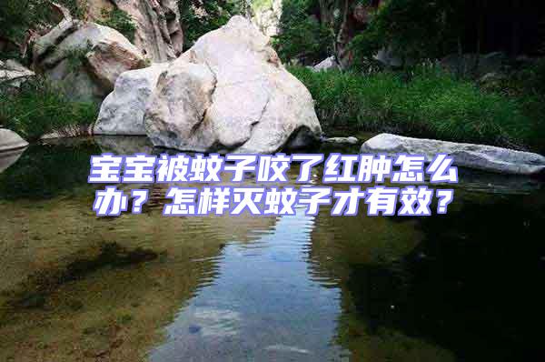 寶寶被蚊子咬了紅腫怎么辦？怎樣滅蚊子才有效？
