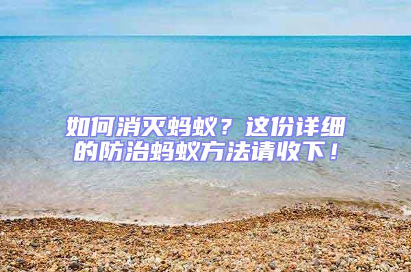 如何消滅螞蟻?這份詳細(xì)的防治螞蟻方法請收下!
