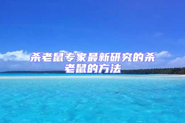 殺老鼠專家最新研究的殺老鼠的方法