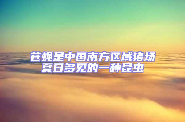 蒼蠅是中國南方區(qū)域豬場夏日多見的一種昆蟲