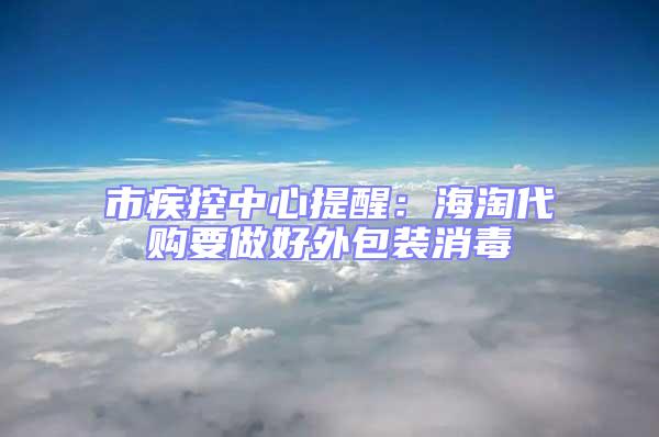 市疾控中心提醒：海淘代購(gòu)要做好外包裝消毒