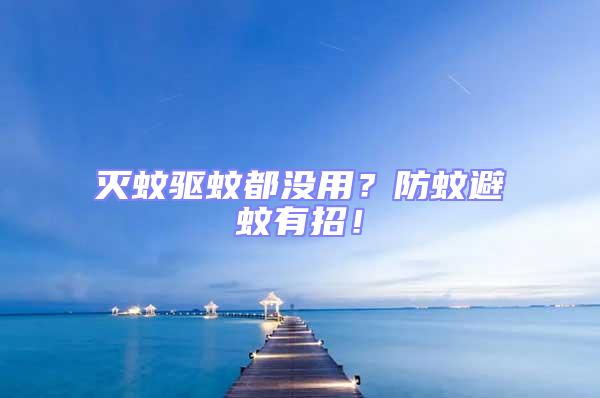 滅蚊驅蚊都沒用？防蚊避蚊有招！