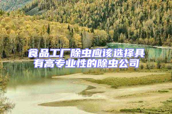食品工廠除蟲應(yīng)該選擇具有高專業(yè)性的除蟲公司