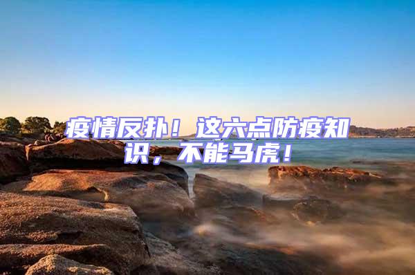 疫情反撲！這六點(diǎn)防疫知識(shí)，不能馬虎！