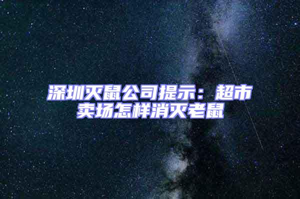 深圳滅鼠公司提示：超市賣場怎樣消滅老鼠