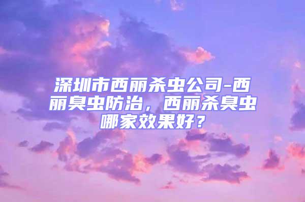 深圳市西麗殺蟲公司-西麗臭蟲防治，西麗殺臭蟲哪家效果好？