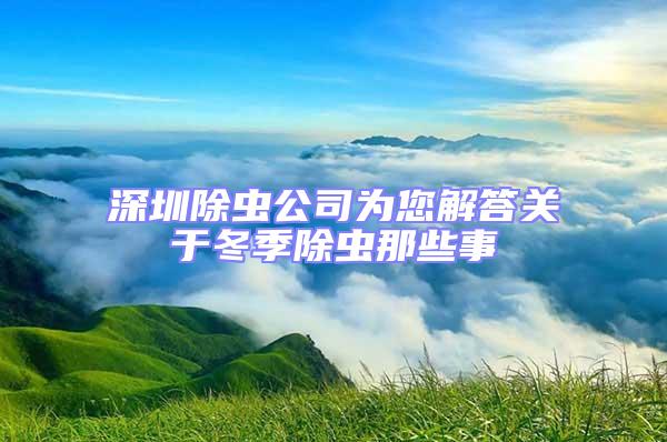 深圳除蟲公司為您解答關于冬季除蟲那些事