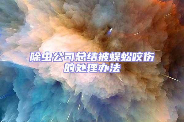 除蟲公司總結被蜈蚣咬傷的處理辦法