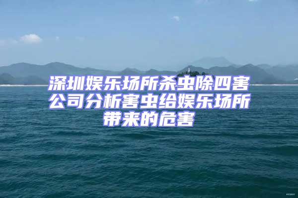 深圳娛樂場所殺蟲除四害公司分析害蟲給娛樂場所帶來的危害