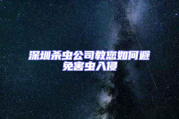 深圳殺蟲公司教您如何避免害蟲入侵