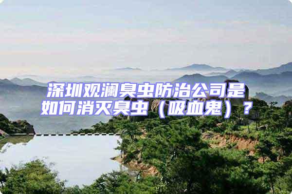 深圳觀瀾臭蟲防治公司是如何消滅臭蟲（吸血鬼）？