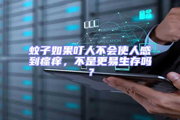 蚊子如果叮人不會使人感到瘙癢，不是更易生存嗎？
