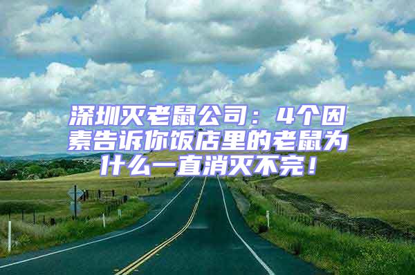 深圳滅老鼠公司：4個因素告訴你飯店里的老鼠為什么一直消滅不完！