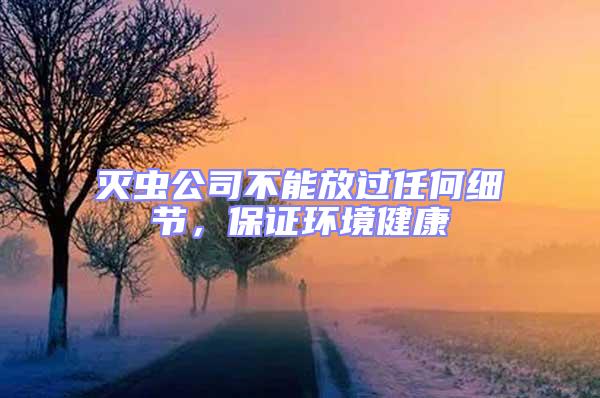 滅蟲公司不能放過任何細節，保證環境健康