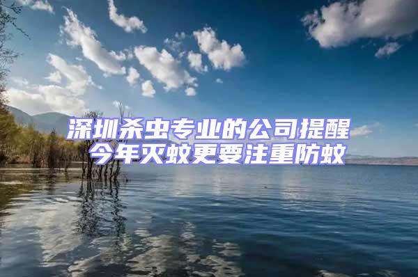 深圳殺蟲專業的公司提醒 今年滅蚊更要注重防蚊