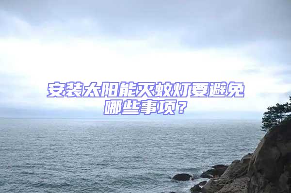 安裝太陽能滅蚊燈要避免哪些事項？