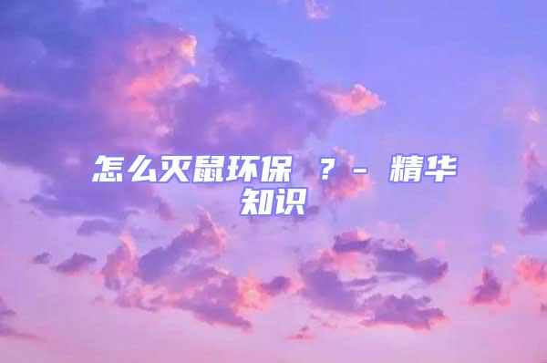 怎么滅鼠環(huán)保 ？- 精華知識