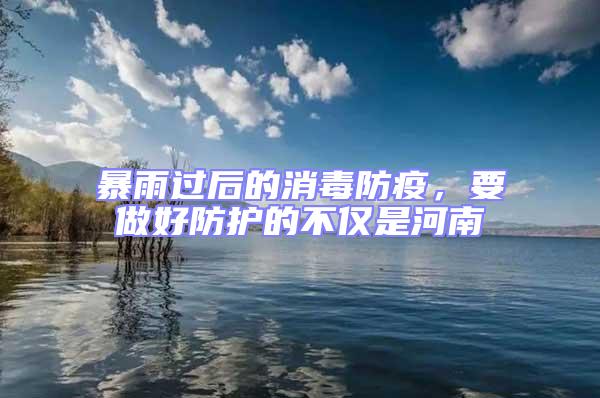 暴雨過(guò)后的消毒防疫，要做好防護(hù)的不僅是河南