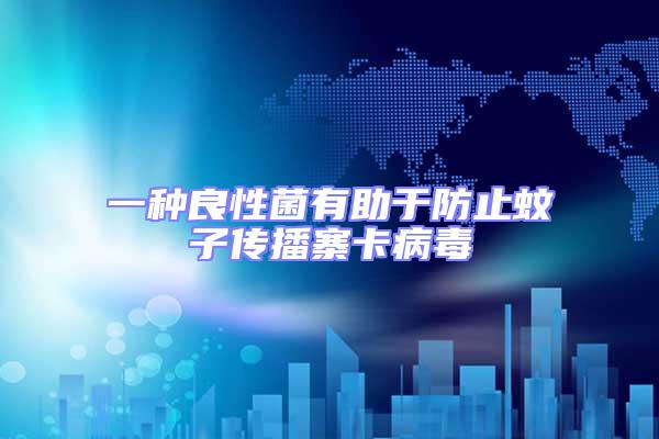 一種良性菌有助于防止蚊子傳播寨卡病毒