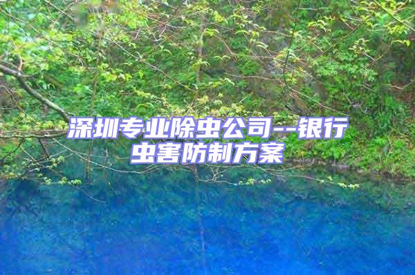 深圳專業除蟲公司--銀行蟲害防制方案